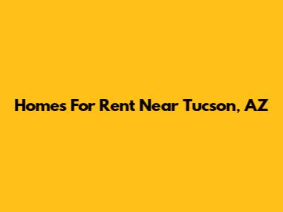 Homes For Rent Near Tucson, AZ