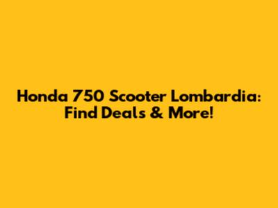 Honda 750 Scooter Lombardia: Find Deals & More!