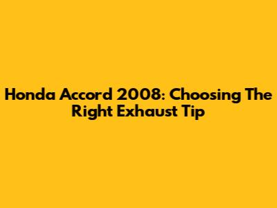 Honda Accord 2008: Choosing The Right Exhaust Tip