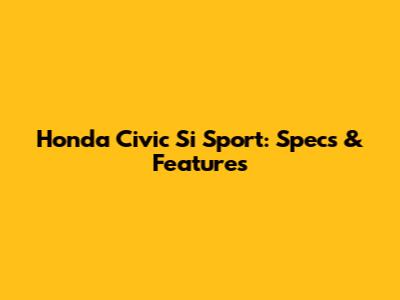 Honda Civic Si Sport: Specs & Features