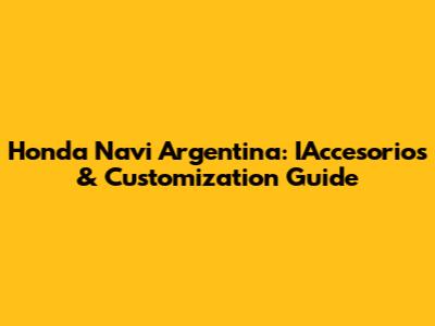 Honda Navi Argentina: IAccesorios & Customization Guide