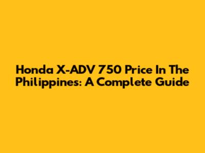 Honda X-ADV 750 Price In The Philippines: A Complete Guide