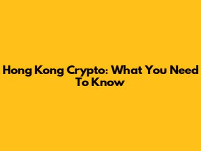 Hong Kong Crypto: What You Need To Know