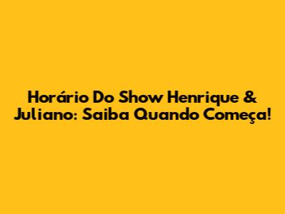 Horário Do Show Henrique & Juliano: Saiba Quando Começa!