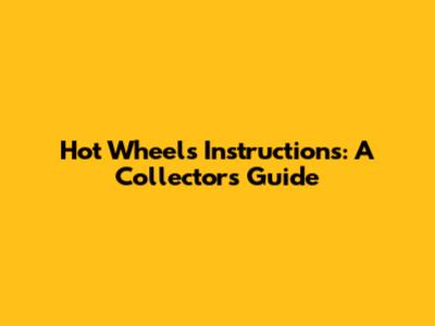 Hot Wheels Instructions: A Collector's Guide