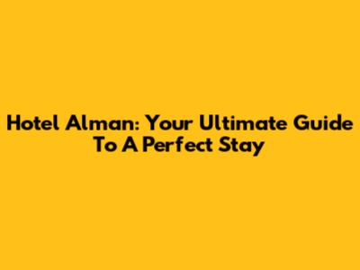 Hotel Alman: Your Ultimate Guide To A Perfect Stay