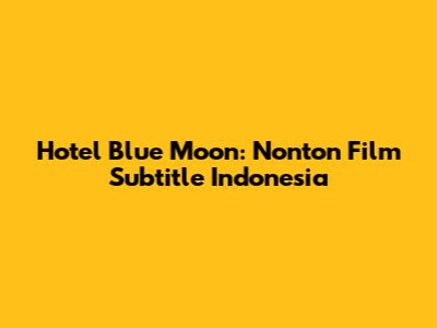 Hotel Blue Moon: Nonton Film Subtitle Indonesia
