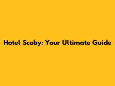 Hotel Scoby: Your Ultimate Guide