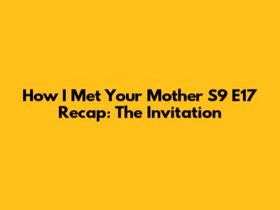 How I Met Your Mother S9 E17 Recap: "The Invitation"