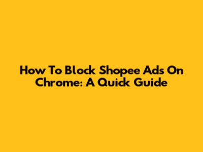 How To Block Shopee Ads On Chrome: A Quick Guide