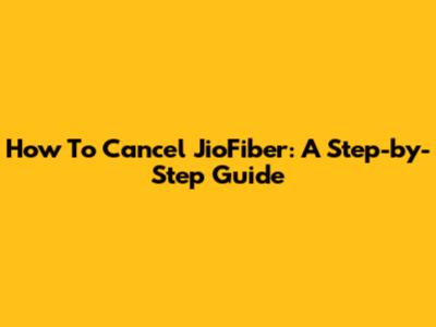 How To Cancel JioFiber: A Step-by-Step Guide