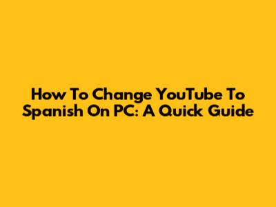 How To Change YouTube To Spanish On PC: A Quick Guide