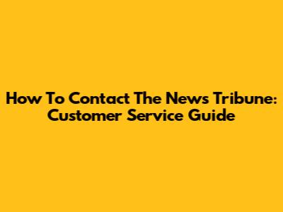 How To Contact The News Tribune: Customer Service Guide