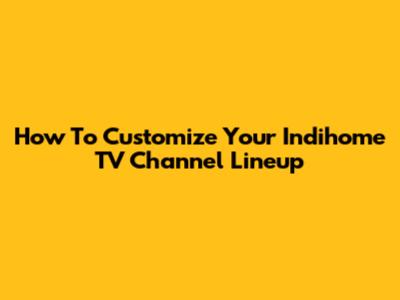 How To Customize Your Indihome TV Channel Lineup