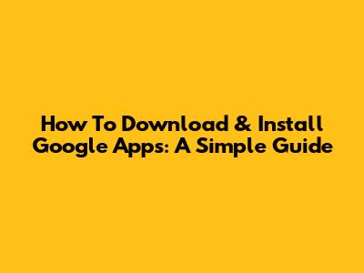 How To Download & Install Google Apps: A Simple Guide