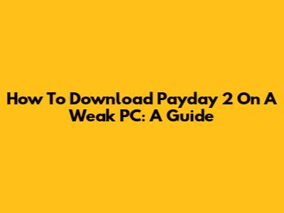 How To Download Payday 2 On A Weak PC: A Guide