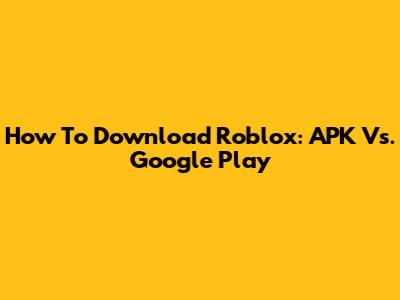 How To Download Roblox: APK Vs. Google Play