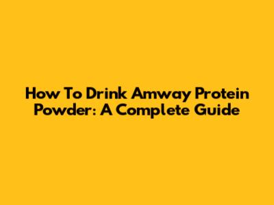 How To Drink Amway Protein Powder: A Complete Guide