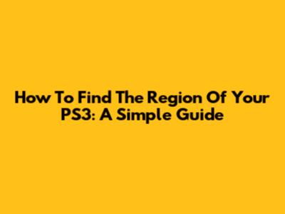 How To Find The Region Of Your PS3: A Simple Guide