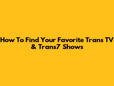How To Find Your Favorite Trans TV & Trans7 Shows