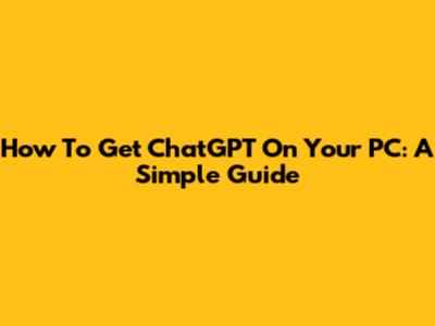 How To Get ChatGPT On Your PC: A Simple Guide