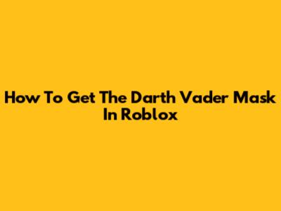 How To Get The Darth Vader Mask In Roblox