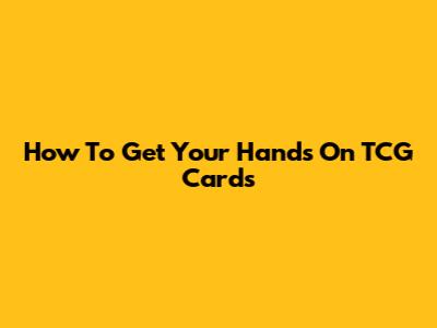 How To Get Your Hands On TCG Cards