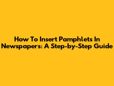 How To Insert Pamphlets In Newspapers: A Step-by-Step Guide