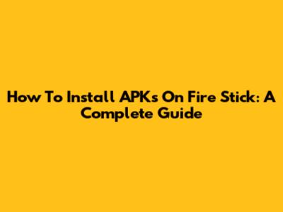 How To Install APKs On Fire Stick: A Complete Guide