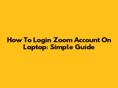 How To Login Zoom Account On Laptop: Simple Guide