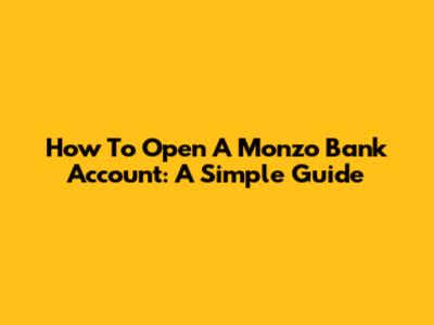How To Open A Monzo Bank Account: A Simple Guide