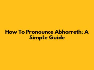 How To Pronounce 'Abhorreth': A Simple Guide