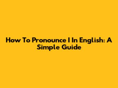 How To Pronounce 'I' In English: A Simple Guide