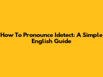 How To Pronounce Idetect: A Simple English Guide