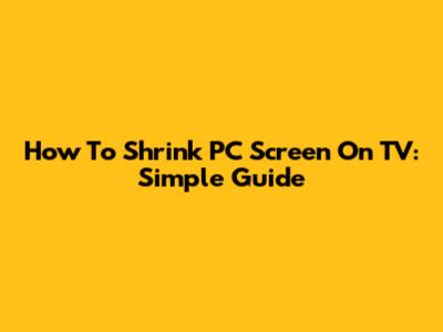 How To Shrink PC Screen On TV: Simple Guide