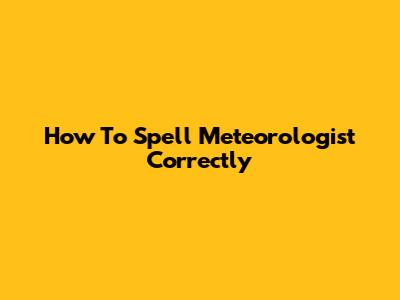 How To Spell Meteorologist Correctly