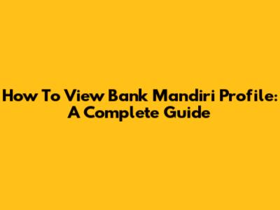 How To View Bank Mandiri Profile: A Complete Guide