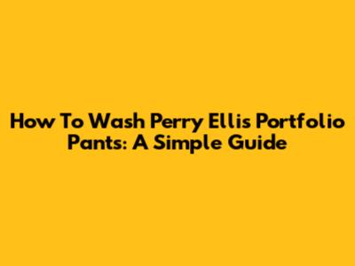 How To Wash Perry Ellis Portfolio Pants: A Simple Guide