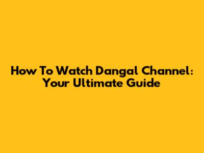 How To Watch Dangal Channel: Your Ultimate Guide