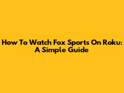 How To Watch Fox Sports On Roku: A Simple Guide