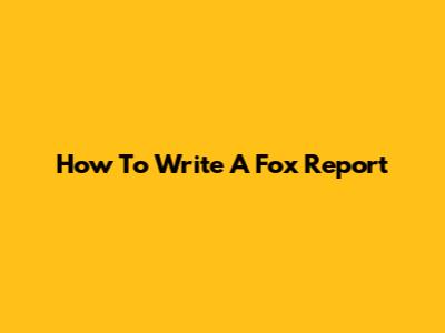 How To Write A Fox Report