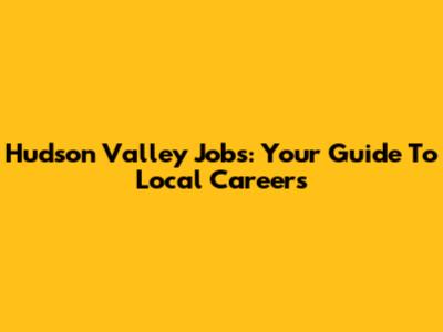 Hudson Valley Jobs: Your Guide To Local Careers