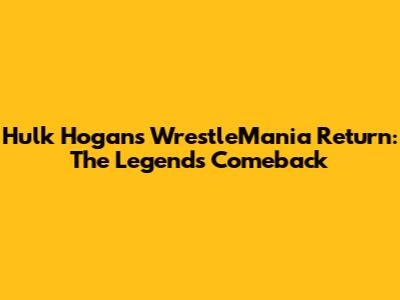 Hulk Hogan's WrestleMania Return: The Legend's Comeback