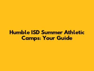 Humble ISD Summer Athletic Camps: Your Guide