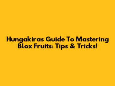 Hungakira's Guide To Mastering Blox Fruits: Tips & Tricks!