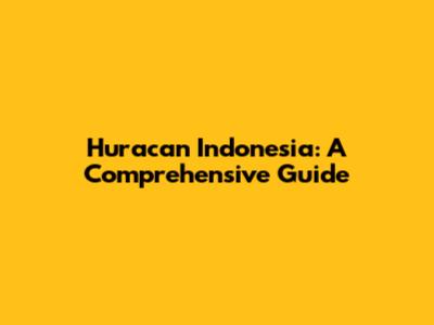 Huracan Indonesia: A Comprehensive Guide