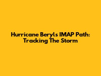 Hurricane Beryl's IMAP Path: Tracking The Storm