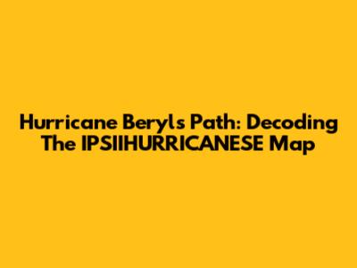 Hurricane Beryl's Path: Decoding The IPSIIHURRICANESE Map