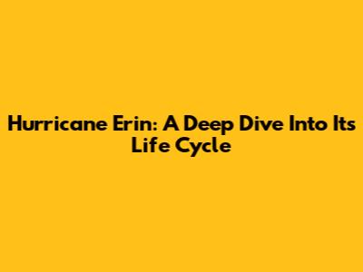 Hurricane Erin: A Deep Dive Into Its Life Cycle