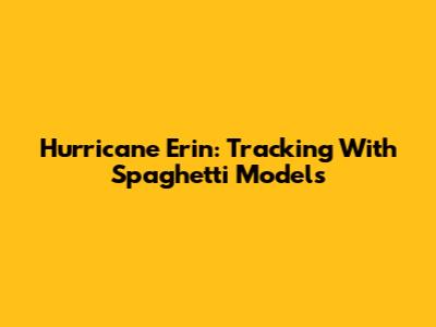 Hurricane Erin: Tracking With Spaghetti Models